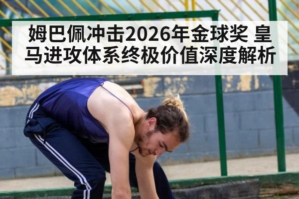 姆巴佩冲击2026年金球奖 皇马进攻体系终极价值深度解析