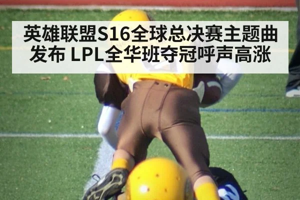 英雄联盟S16全球总决赛主题曲发布 LPL全华班夺冠呼声高涨