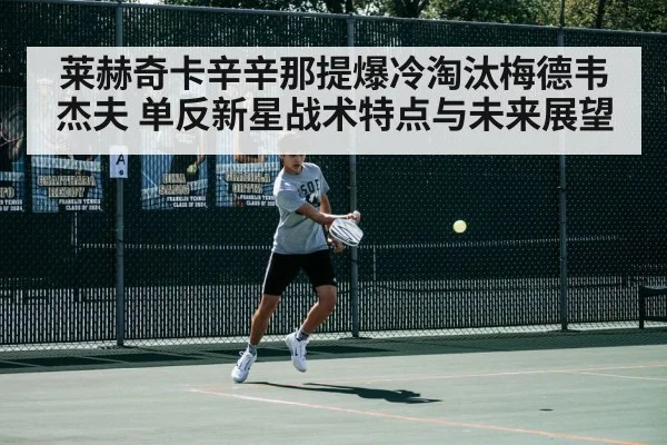 莱赫奇卡辛辛那提爆冷淘汰梅德韦杰夫 单反新星战术特点与未来展望