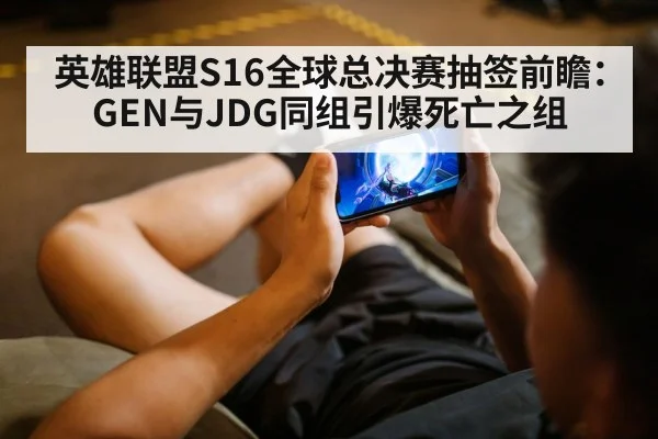 英雄联盟S16全球总决赛抽签前瞻：GEN与JDG同组引爆死亡之组