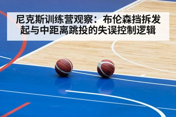 尼克斯训练营观察：布伦森挡拆发起与中距离跳投的失误控制逻辑