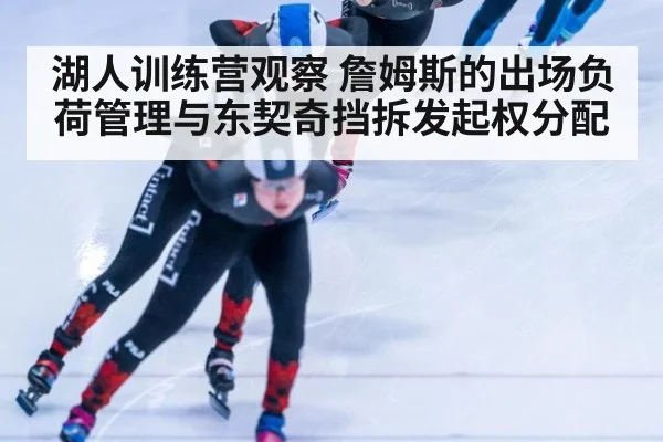 湖人训练营观察 詹姆斯的出场负荷管理与东契奇挡拆发起权分配