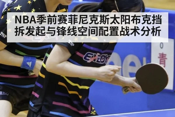 NBA季前赛菲尼克斯太阳布克挡拆发起与锋线空间配置战术分析