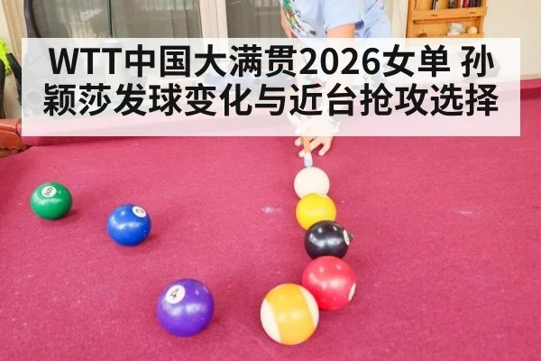 WTT中国大满贯2026女单 孙颖莎发球变化与近台抢攻选择