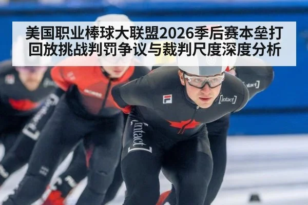 美国职业棒球大联盟2026季后赛本垒打回放挑战判罚争议与裁判尺度深度分析