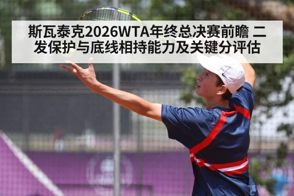 斯瓦泰克2026WTA年终总决赛前瞻 二发保护与底线相持能力及关键分评估