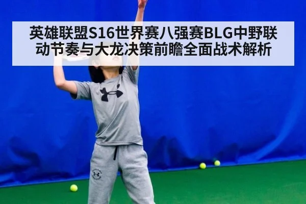 英雄联盟S16世界赛八强赛BLG中野联动节奏与大龙决策前瞻全面战术解析